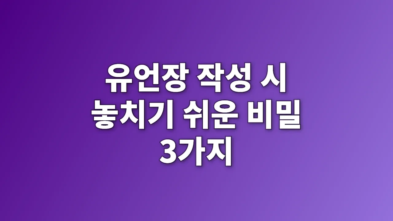 유언장 작성 시 놓치기 쉬운 비밀 3가지